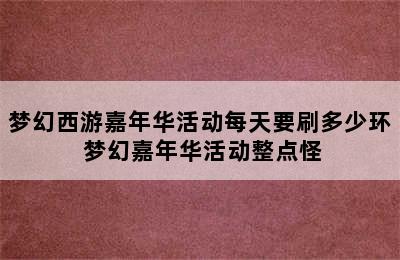 梦幻西游嘉年华活动每天要刷多少环 梦幻嘉年华活动整点怪